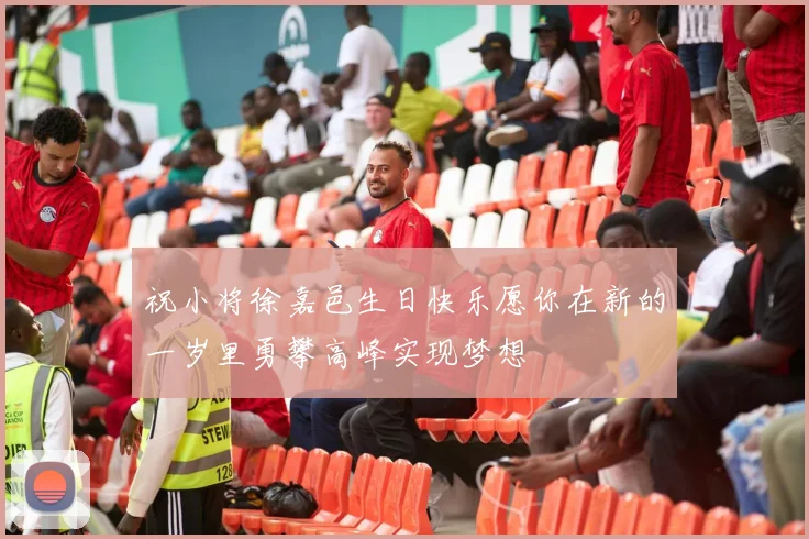 祝小将徐嘉邑生日快乐愿你在新的一岁里勇攀高峰实现梦想