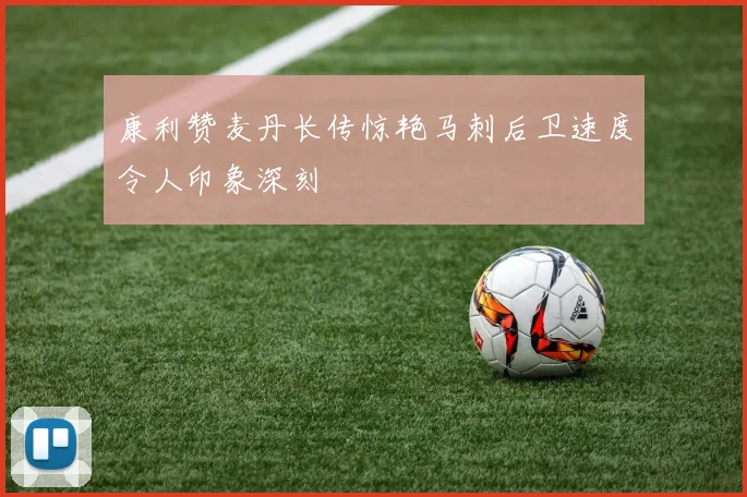 康利赞麦丹长传惊艳马刺后卫速度令人印象深刻