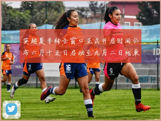 英超夏季转会窗口正式开启时间公布六月十五日启动至九月二日结束