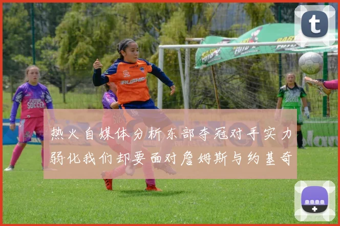 热火自媒体分析东部夺冠对手实力弱化我们却要面对詹姆斯与约基奇的挑战
