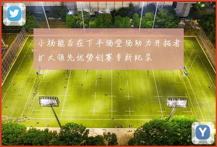小杨能否在下半场登场助力开拓者扩大领先优势创赛季新纪录