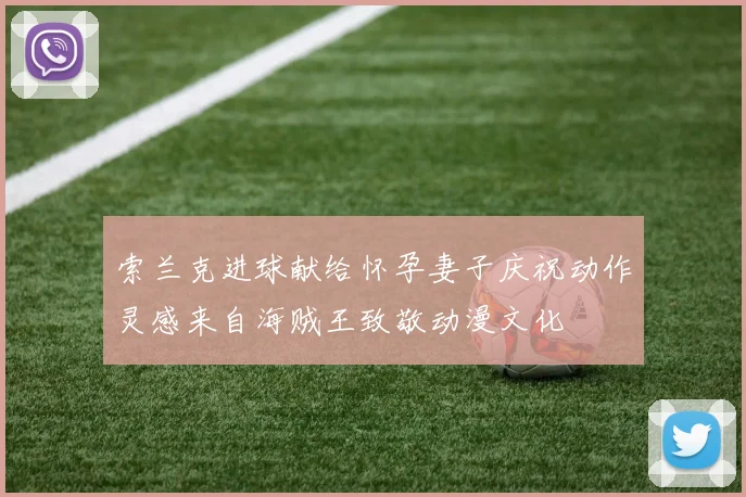 索兰克进球献给怀孕妻子庆祝动作灵感来自海贼王致敬动漫文化
